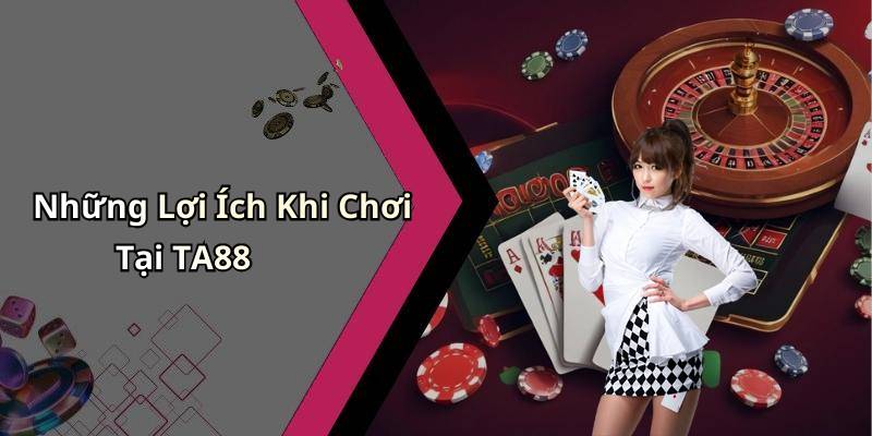Những Lợi Ích Khi Chơi Tại TA88