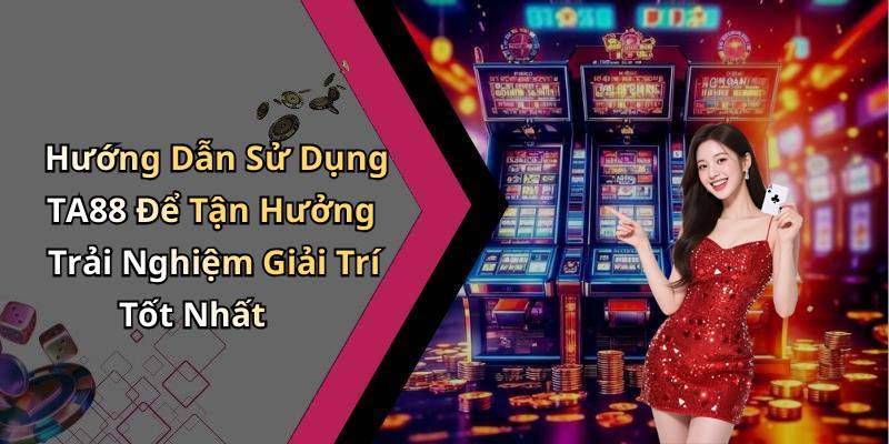 Hướng Dẫn Sử Dụng TA88 Để Tận Hưởng Trải Nghiệm Giải Trí Tốt Nhất