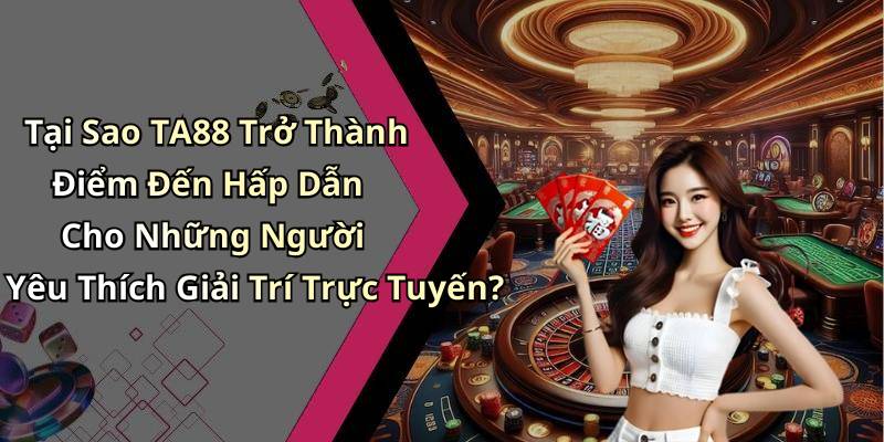 Tại Sao TA88 Trở Thành Điểm Đến Hấp Dẫn Cho Những Người Yêu Thích Giải Trí Trực Tuyến?