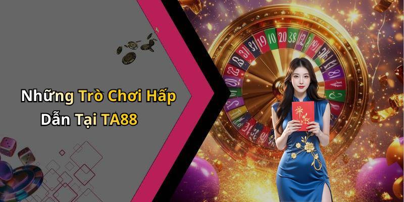 Những Trò Chơi Hấp Dẫn Tại TA88