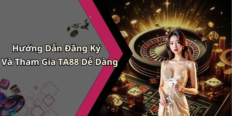 Hướng Dẫn Đăng Ký Và Tham Gia TA88 Dễ Dàng