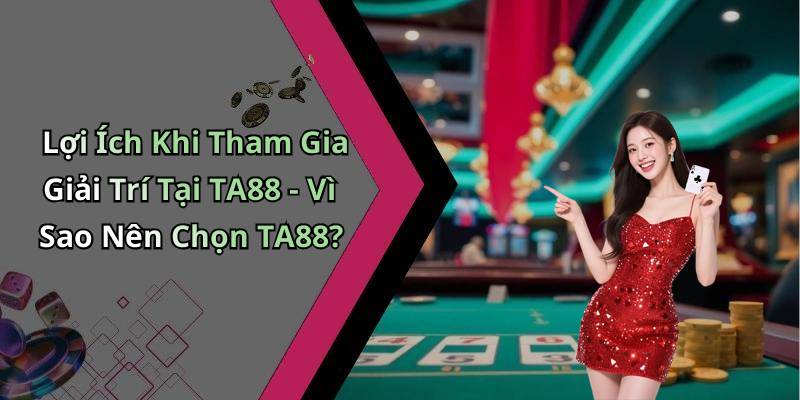 Lợi Ích Khi Tham Gia Giải Trí Tại TA88 - Vì Sao Nên Chọn TA88?