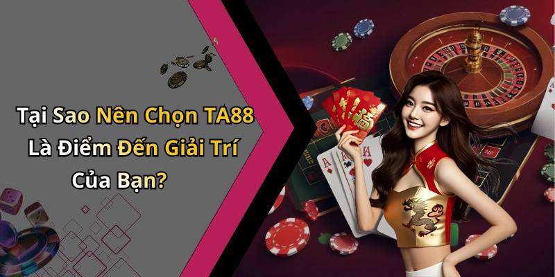 Tại Sao Nên Chọn TA88 Là Điểm Đến Giải Trí Của Bạn?