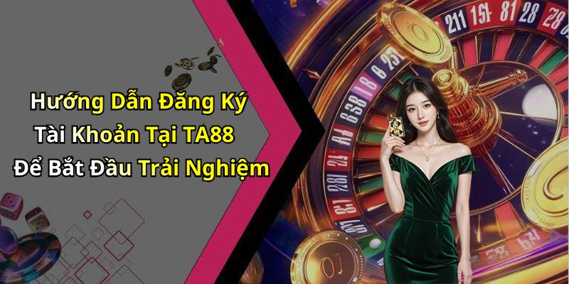 Hướng Dẫn Đăng Ký Tài Khoản Tại TA88 Để Bắt Đầu Trải Nghiệm