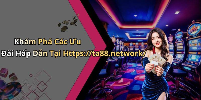 Khám Phá Các Ưu Đãi Hấp Dẫn Tại Https://ta88.network/