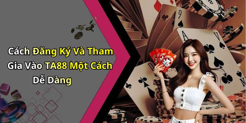 Cách Đăng Ký Và Tham Gia Vào TA88 Một Cách Dễ Dàng