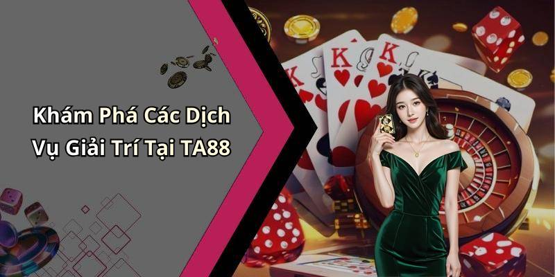 Khám Phá Các Dịch Vụ Giải Trí Tại TA88