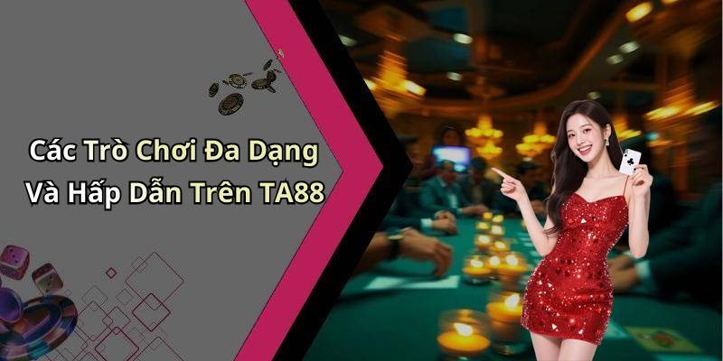 Các Trò Chơi Đa Dạng Và Hấp Dẫn Trên TA88