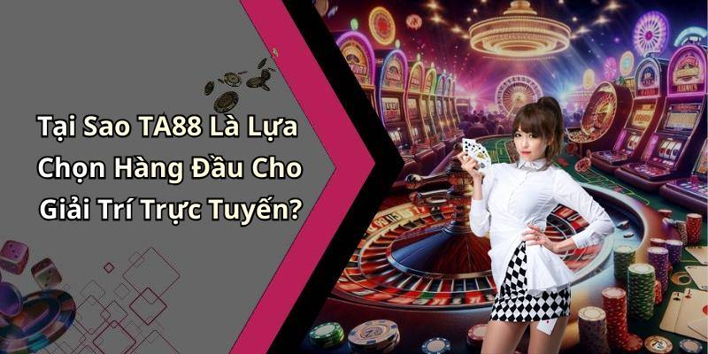 Tại Sao TA88 Là Lựa Chọn Hàng Đầu Cho Giải Trí Trực Tuyến?