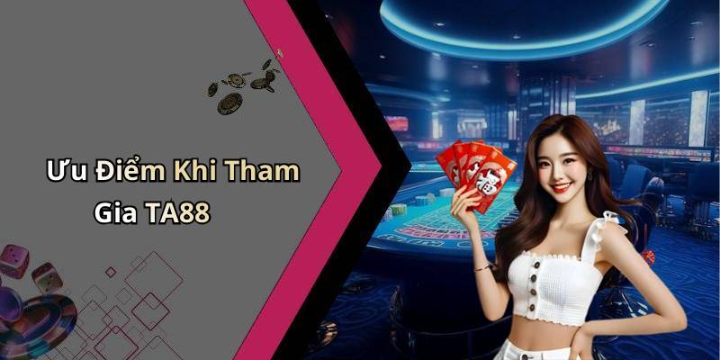 Ưu Điểm Khi Tham Gia TA88