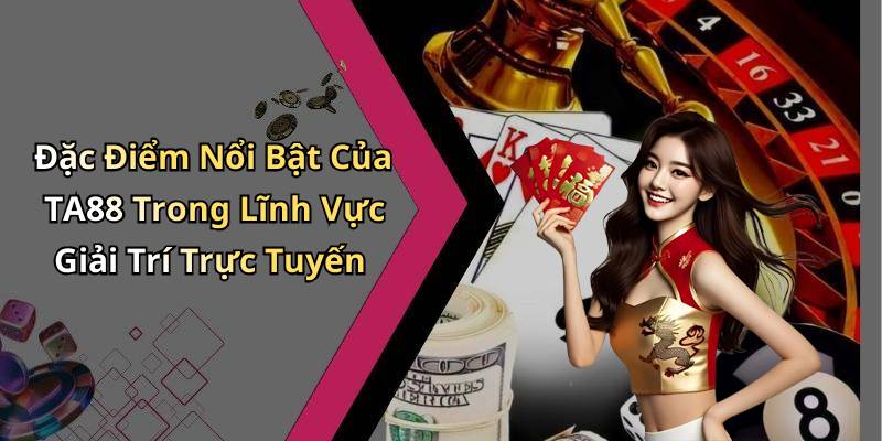Đặc Điểm Nổi Bật Của TA88 Trong Lĩnh Vực Giải Trí Trực Tuyến