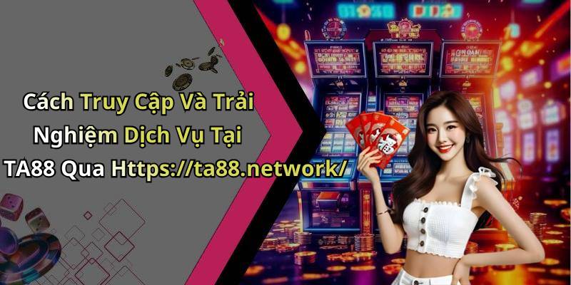 Cách Truy Cập Và Trải Nghiệm Dịch Vụ Tại TA88 Qua Https://ta88.network/