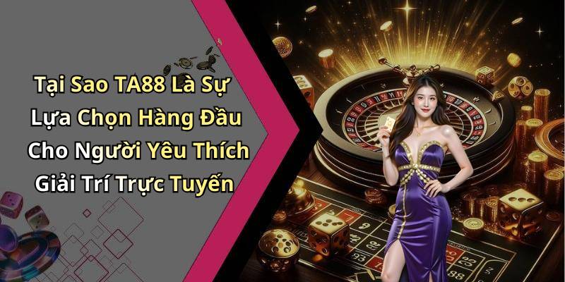 Tại Sao TA88 Là Sự Lựa Chọn Hàng Đầu Cho Người Yêu Thích Giải Trí Trực Tuyến