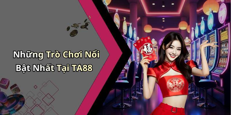 Những Trò Chơi Nổi Bật Nhất Tại TA88