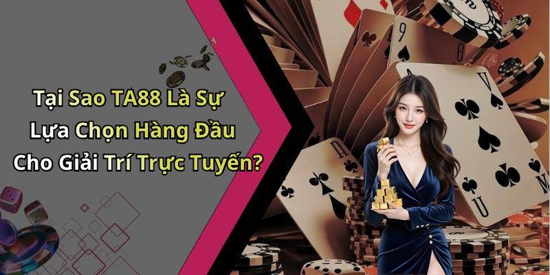 Tại Sao TA88 Là Sự Lựa Chọn Hàng Đầu Cho Giải Trí Trực Tuyến?