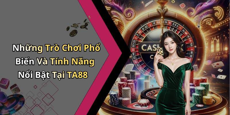 Những Trò Chơi Phổ Biến Và Tính Năng Nổi Bật Tại TA88