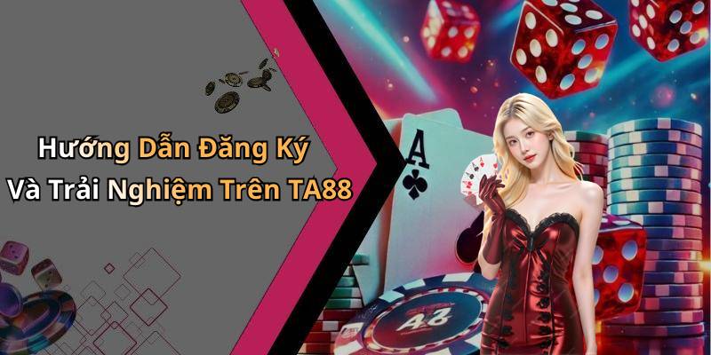 Hướng Dẫn Đăng Ký Và Trải Nghiệm Trên TA88