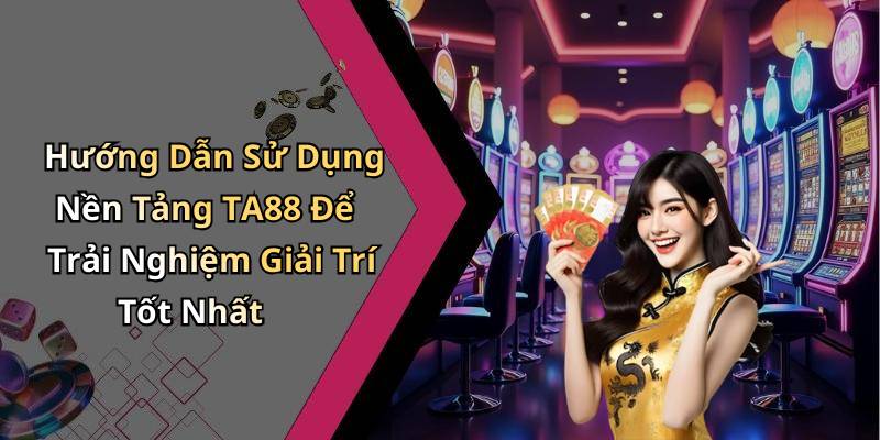 Hướng Dẫn Sử Dụng Nền Tảng TA88 Để Trải Nghiệm Giải Trí Tốt Nhất