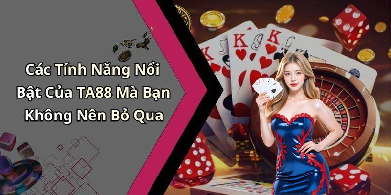 Các Tính Năng Nổi Bật Của TA88 Mà Bạn Không Nên Bỏ Qua