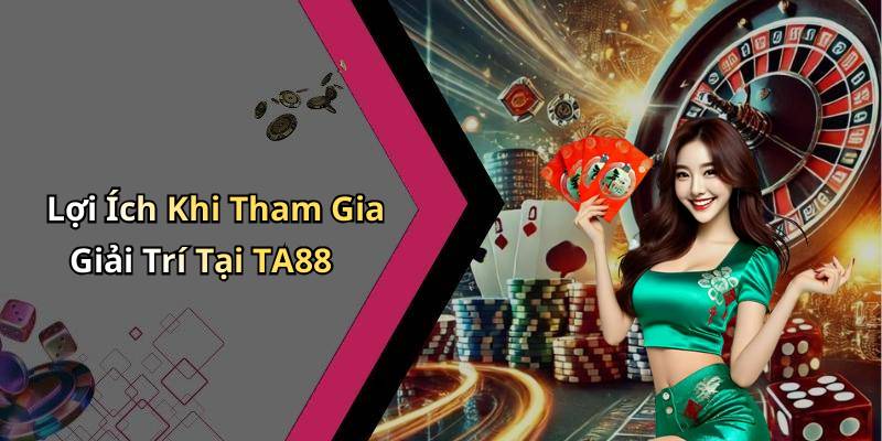 Lợi Ích Khi Tham Gia Giải Trí Tại TA88