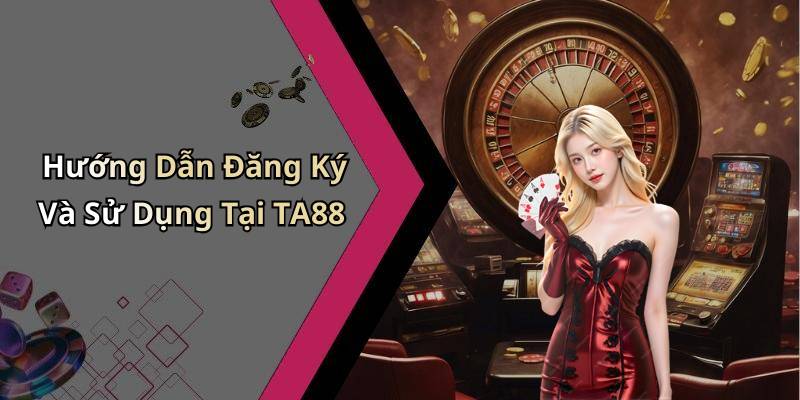 Hướng Dẫn Đăng Ký Và Sử Dụng Tại TA88