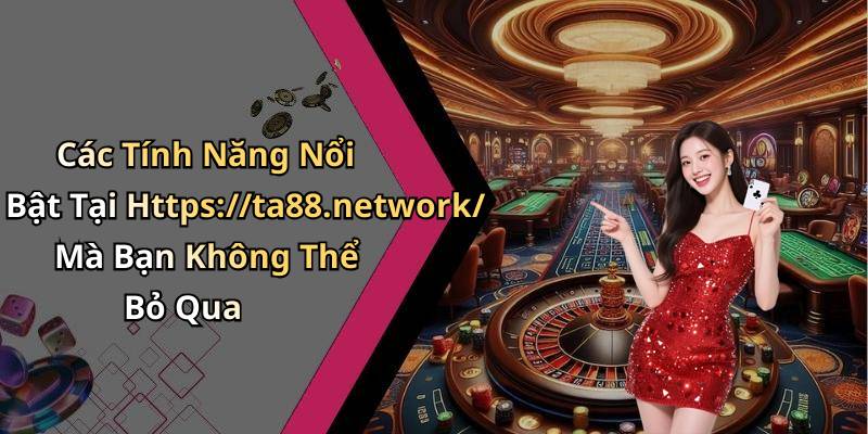 Các Tính Năng Nổi Bật Tại Https://ta88.network/ Mà Bạn Không Thể Bỏ Qua