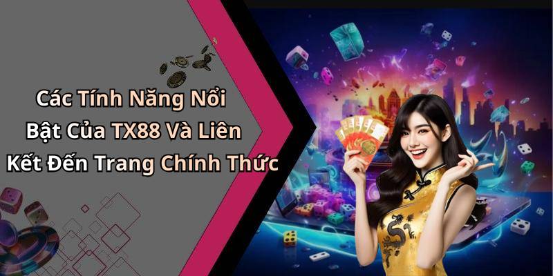 Các Tính Năng Nổi Bật Của TX88 Và Liên Kết Đến Trang Chính Thức