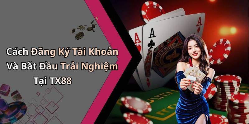 Cách Đăng Ký Tài Khoản Và Bắt Đầu Trải Nghiệm Tại TX88