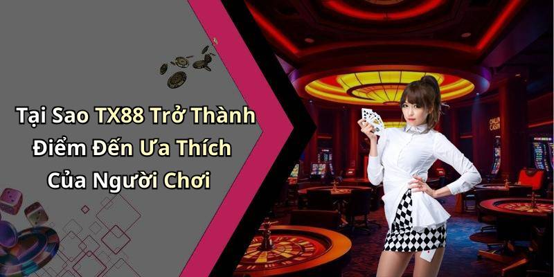 Tại Sao TX88 Trở Thành Điểm Đến Ưa Thích Của Người Chơi