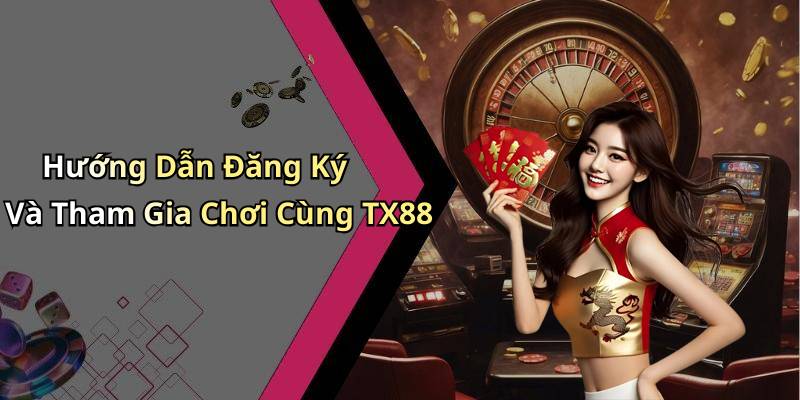 Hướng Dẫn Đăng Ký Và Tham Gia Chơi Cùng TX88