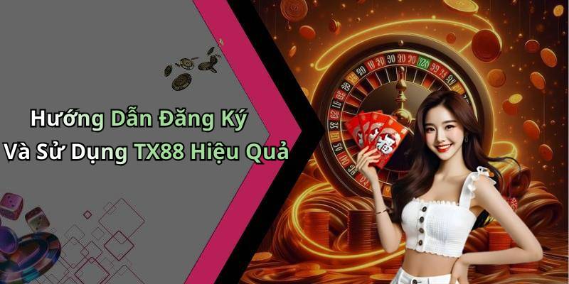 Hướng Dẫn Đăng Ký Và Sử Dụng TX88 Hiệu Quả