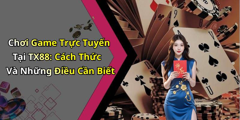 Chơi Game Trực Tuyến Tại TX88: Cách Thức Và Những Điều Cần Biết