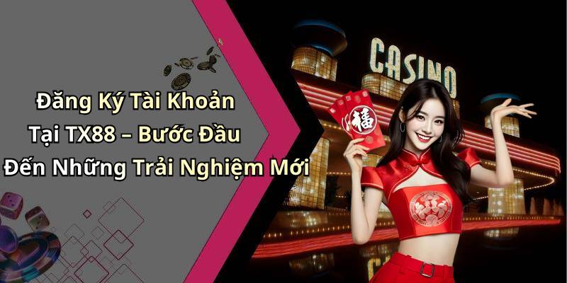 Đăng Ký Tài Khoản Tại TX88 – Bước Đầu Đến Những Trải Nghiệm Mới