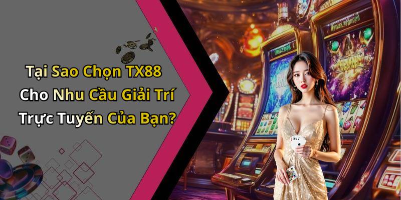 Tại Sao Chọn TX88 Cho Nhu Cầu Giải Trí Trực Tuyến Của Bạn?