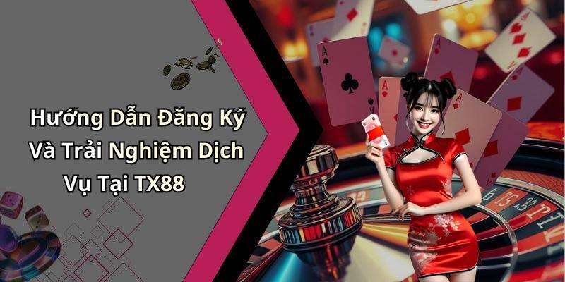 Hướng Dẫn Đăng Ký Và Trải Nghiệm Dịch Vụ Tại TX88