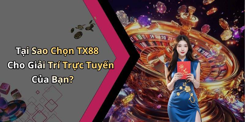 Tại Sao Chọn TX88 Cho Giải Trí Trực Tuyến Của Bạn?