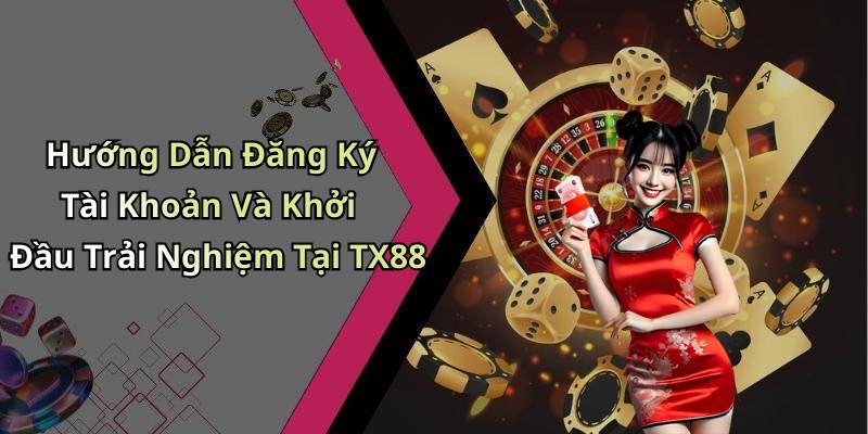 Hướng Dẫn Đăng Ký Tài Khoản Và Khởi Đầu Trải Nghiệm Tại TX88
