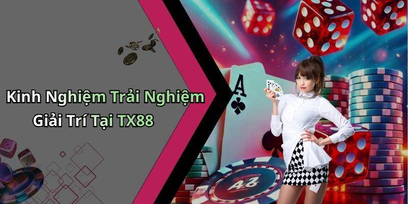 Kinh Nghiệm Trải Nghiệm Giải Trí Tại TX88