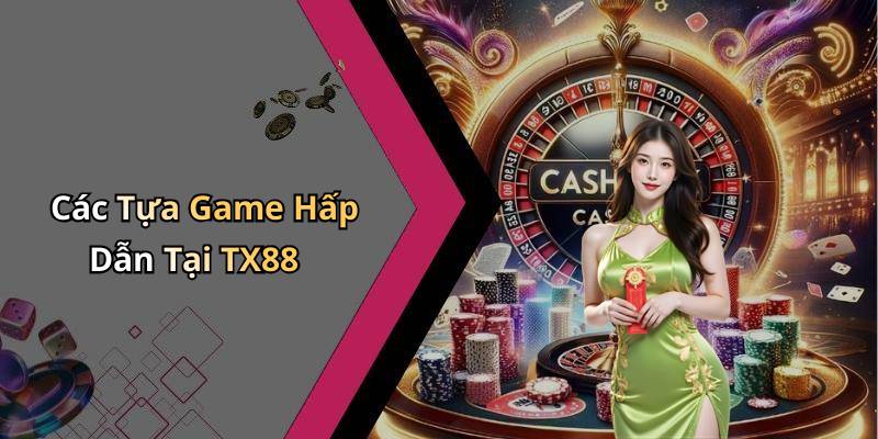 Các Tựa Game Hấp Dẫn Tại TX88