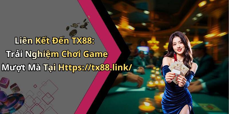 Liên Kết Đến TX88: Trải Nghiệm Chơi Game Mượt Mà Tại Https://tx88.link/
