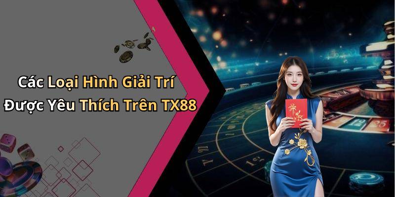 Các Loại Hình Giải Trí Được Yêu Thích Trên TX88