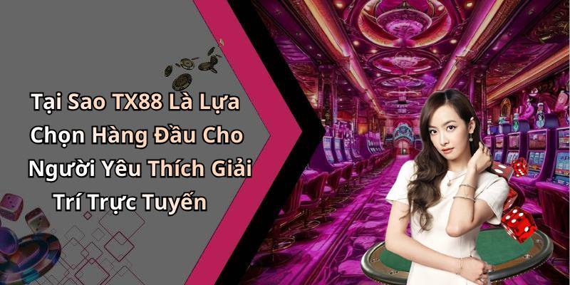 Tại Sao TX88 Là Lựa Chọn Hàng Đầu Cho Người Yêu Thích Giải Trí Trực Tuyến