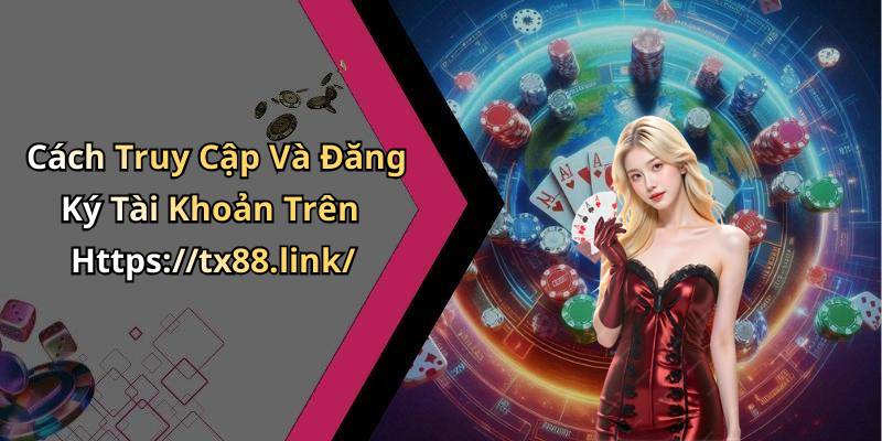 Cách Truy Cập Và Đăng Ký Tài Khoản Trên Https://tx88.link/