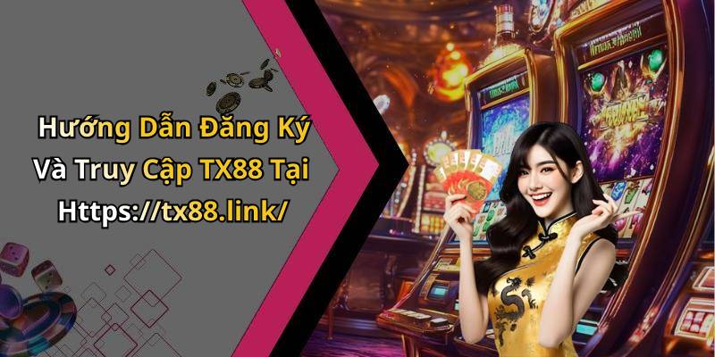Hướng Dẫn Đăng Ký Và Truy Cập TX88 Tại Https://tx88.link/