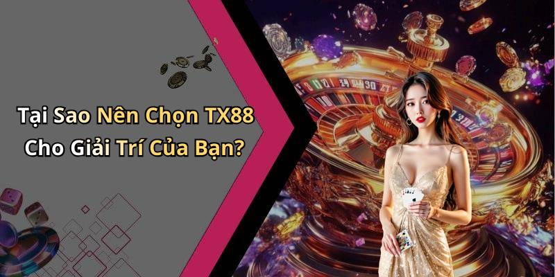 Tại Sao Nên Chọn TX88 Cho Giải Trí Của Bạn?