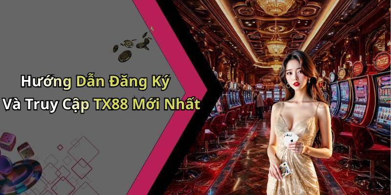 Hướng Dẫn Đăng Ký Và Truy Cập TX88 Mới Nhất