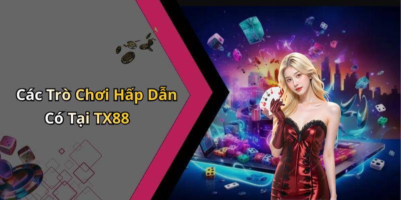 Các Trò Chơi Hấp Dẫn Có Tại TX88