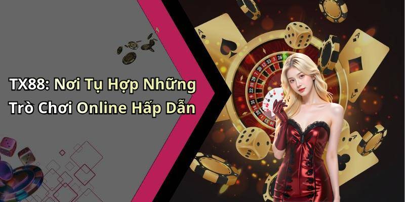 TX88: Nơi Tụ Hợp Những Trò Chơi Online Hấp Dẫn