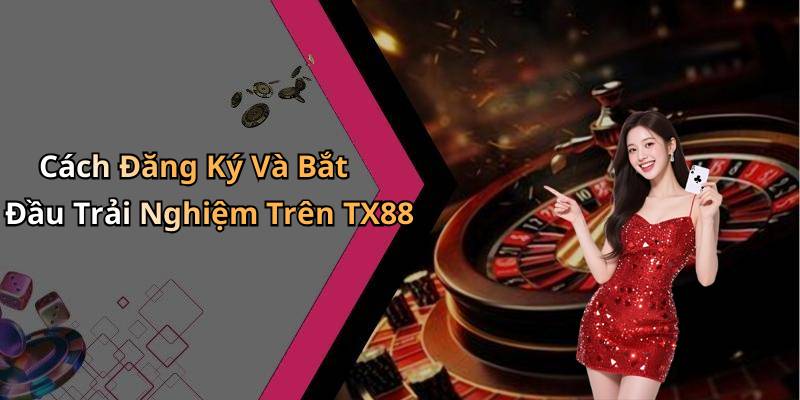 Cách Đăng Ký Và Bắt Đầu Trải Nghiệm Trên TX88