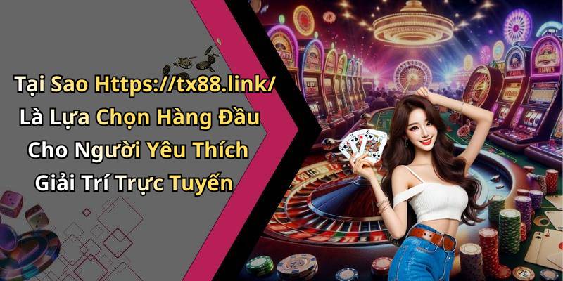 Tại Sao Https://tx88.link/ Là Lựa Chọn Hàng Đầu Cho Người Yêu Thích Giải Trí Trực Tuyến